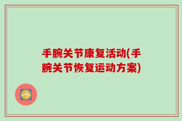 手腕关节康复活动(手腕关节恢复运动方案)