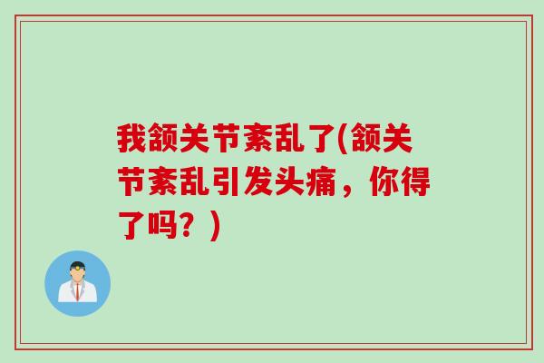 我颔关节紊乱了(颔关节紊乱引发头痛，你得了吗？)