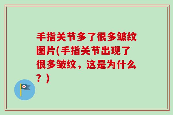 手指关节多了很多皱纹图片(手指关节出现了很多皱纹，这是为什么？)