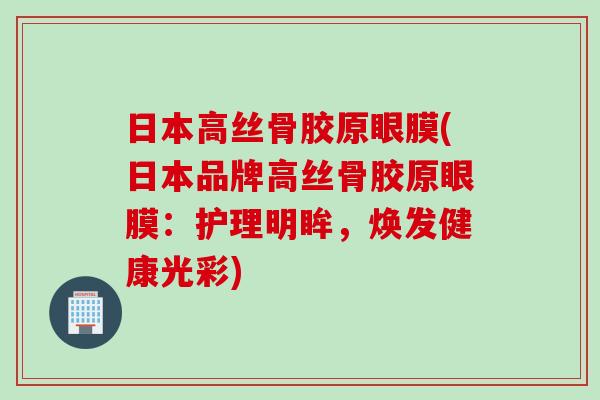 日本高丝骨胶原眼膜(日本品牌高丝骨胶原眼膜：护理明眸，焕发健康光彩)