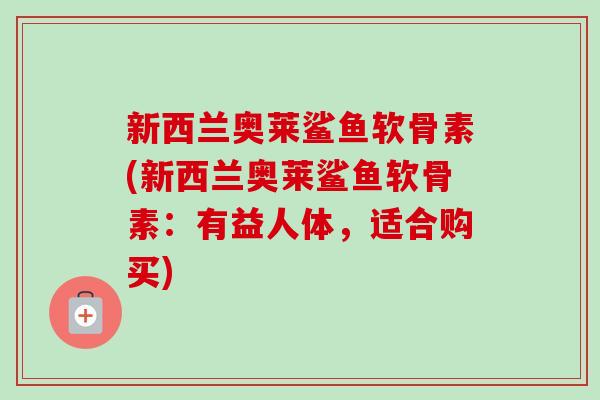 新西兰奥莱鲨鱼软骨素(新西兰奥莱鲨鱼软骨素：有益人体，适合购买)