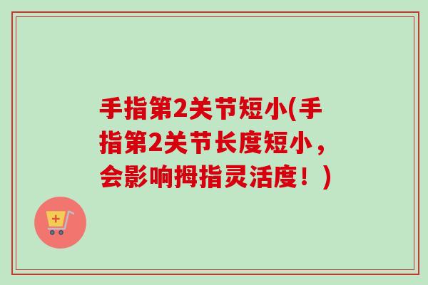 手指第2关节短小(手指第2关节长度短小，会影响拇指灵活度！)
