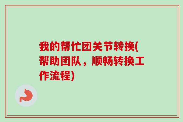 我的帮忙团关节转换(帮助团队，顺畅转换工作流程)