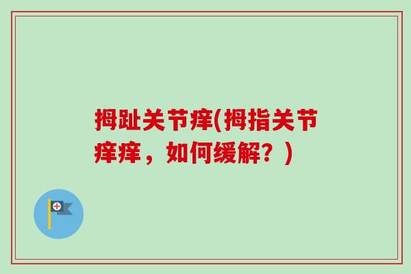 拇趾关节痒(拇指关节痒痒，如何缓解？)