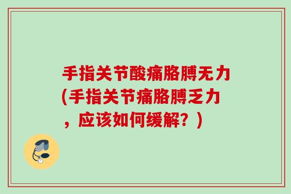 手指关节酸痛胳膊无力(手指关节痛胳膊乏力，应该如何缓解？)