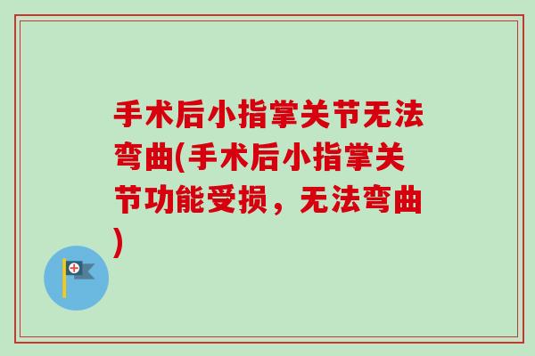 手术后小指掌关节无法弯曲(手术后小指掌关节功能受损，无法弯曲)