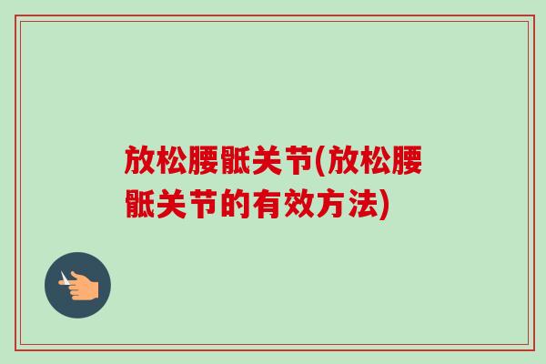 放松腰骶关节(放松腰骶关节的有效方法)