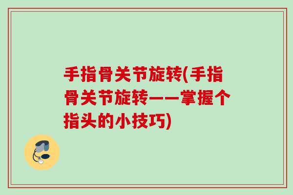 手指骨关节旋转(手指骨关节旋转——掌握个指头的小技巧)
