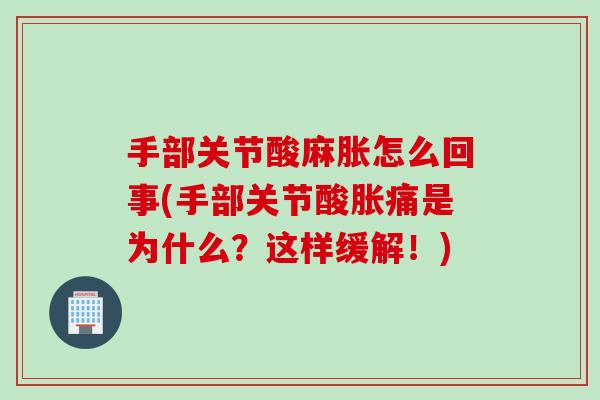 手部关节酸麻胀怎么回事(手部关节酸胀痛是为什么？这样缓解！)