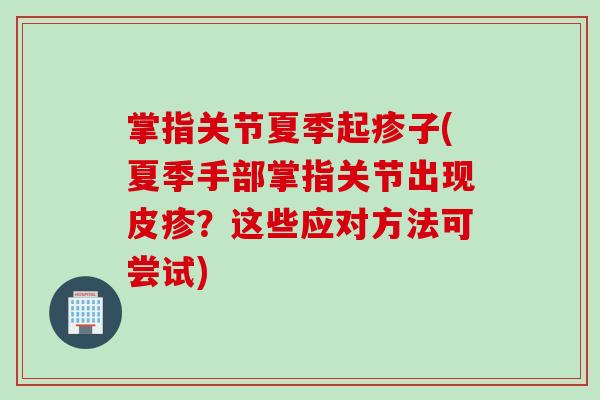 掌指关节夏季起疹子(夏季手部掌指关节出现皮疹？这些应对方法可尝试)