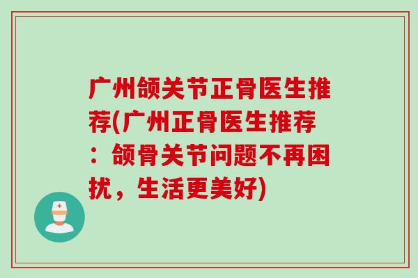 广州颌关节正骨医生推荐(广州正骨医生推荐：颌骨关节问题不再困扰，生活更美好)