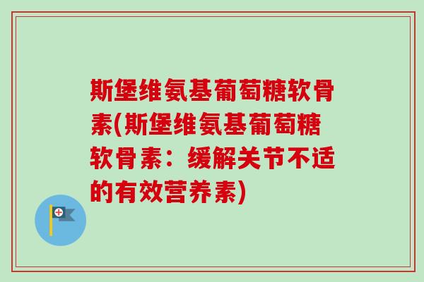 斯堡维氨基葡萄糖软骨素(斯堡维氨基葡萄糖软骨素：缓解关节不适的有效营养素)