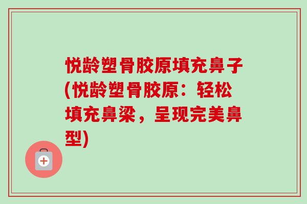悦龄塑骨胶原填充鼻子(悦龄塑骨胶原：轻松填充鼻梁，呈现完美鼻型)