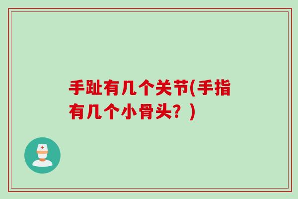 手趾有几个关节(手指有几个小骨头？)