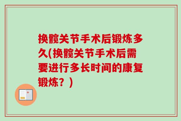 换髋关节手术后锻炼多久(换髋关节手术后需要进行多长时间的康复锻炼？)
