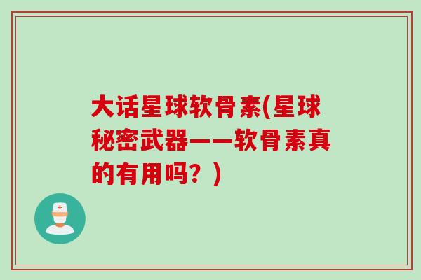 大话星球软骨素(星球秘密武器——软骨素真的有用吗？)