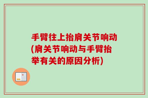 手臂往上抬肩关节响动(肩关节响动与手臂抬举有关的原因分析)
