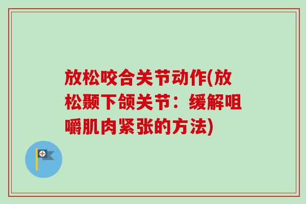 放松咬合关节动作(放松颞下颌关节：缓解咀嚼肌肉紧张的方法)