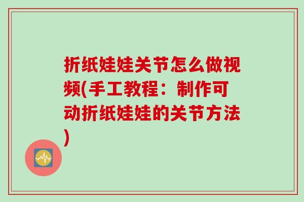 折纸娃娃关节怎么做视频(手工教程：制作可动折纸娃娃的关节方法)