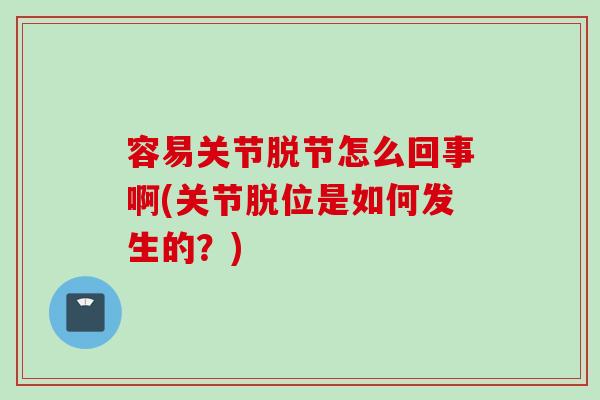 容易关节脱节怎么回事啊(关节脱位是如何发生的？)