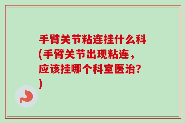 手臂关节粘连挂什么科(手臂关节出现粘连，应该挂哪个科室医治？)