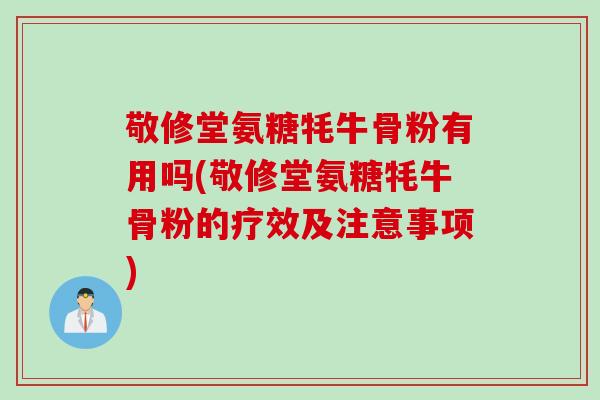 敬修堂氨糖牦牛骨粉有用吗(敬修堂氨糖牦牛骨粉的疗效及注意事项)