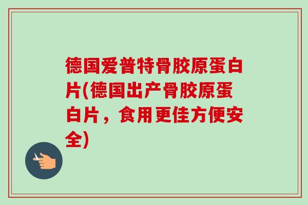 德国爱普特骨胶原蛋白片(德国出产骨胶原蛋白片，食用更佳方便安全)