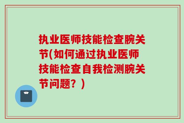 执业医师技能检查腕关节(如何通过执业医师技能检查自我检测腕关节问题？)