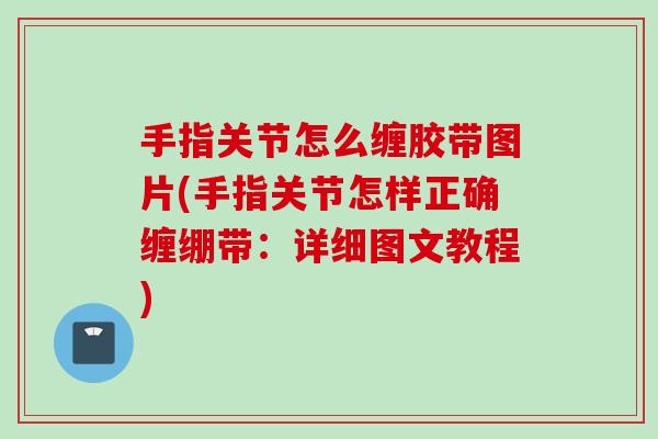 手指关节怎么缠胶带图片(手指关节怎样正确缠绷带：详细图文教程)