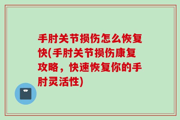 手肘关节损伤怎么恢复快(手肘关节损伤康复攻略，快速恢复你的手肘灵活性)