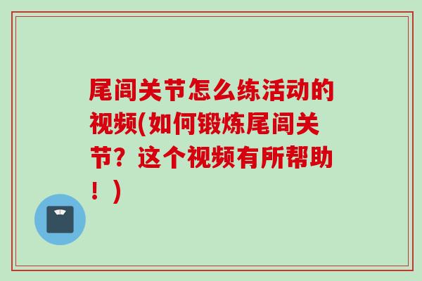 尾闾关节怎么练活动的视频(如何锻炼尾闾关节？这个视频有所帮助！)