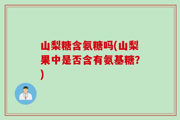 山梨糖含氨糖吗(山梨果中是否含有氨基糖？)