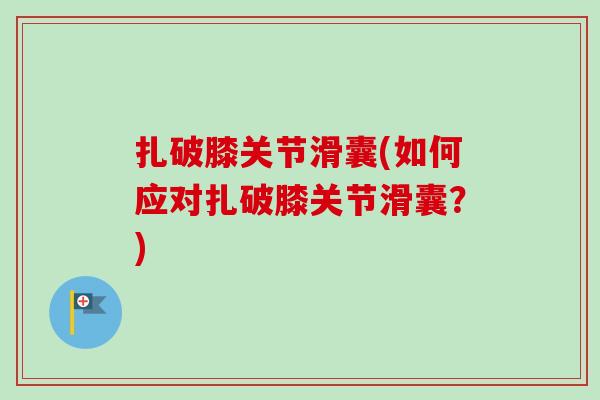 扎破膝关节滑囊(如何应对扎破膝关节滑囊？)