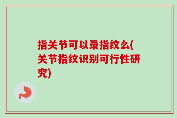 指关节可以录指纹么(关节指纹识别可行性研究)