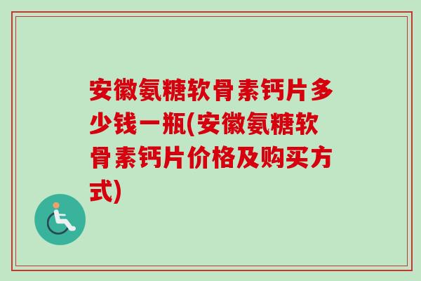 安徽氨糖软骨素钙片多少钱一瓶(安徽氨糖软骨素钙片价格及购买方式)