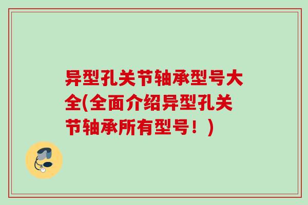 异型孔关节轴承型号大全(全面介绍异型孔关节轴承所有型号！)
