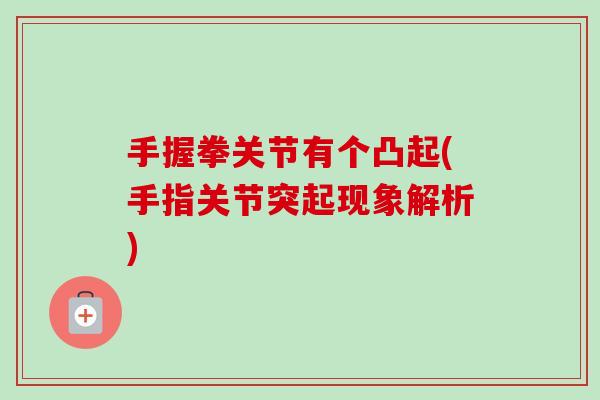 手握拳关节有个凸起(手指关节突起现象解析)