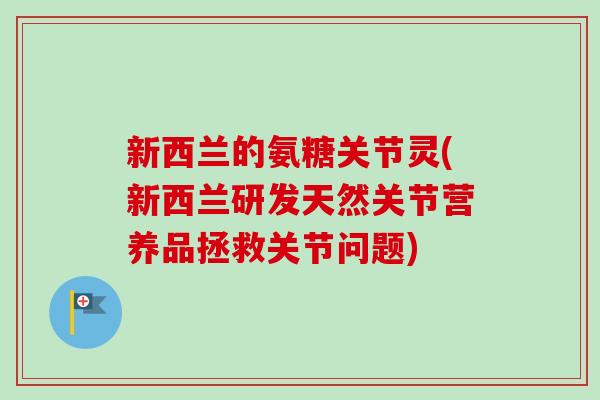新西兰的氨糖关节灵(新西兰研发天然关节营养品拯救关节问题)
