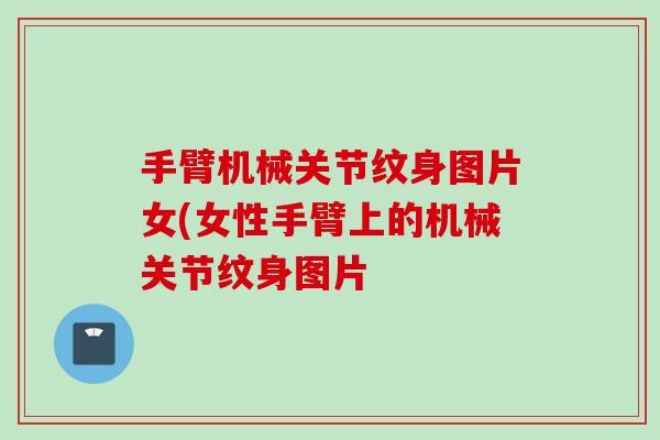 手臂机械关节纹身图片女(女性手臂上的机械关节纹身图片 手臂机械关节纹身图片女(女性手臂上的机械关节纹身图片
