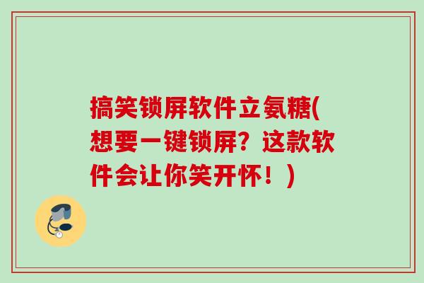 搞笑锁屏软件立氨糖(想要一键锁屏？这款软件会让你笑开怀！)
