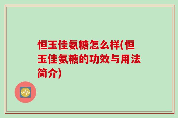恒玉佳氨糖怎么样(恒玉佳氨糖的功效与用法简介)