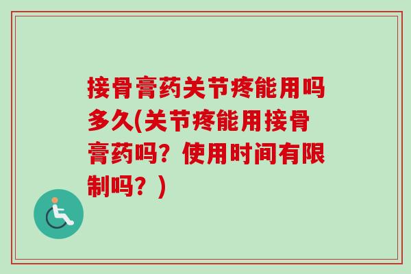 接骨膏药关节疼能用吗多久(关节疼能用接骨膏药吗？使用时间有限制吗？)