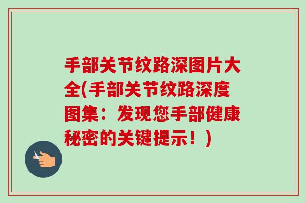 手部关节纹路深图片大全(手部关节纹路深度图集：发现您手部健康秘密的关键提示！)