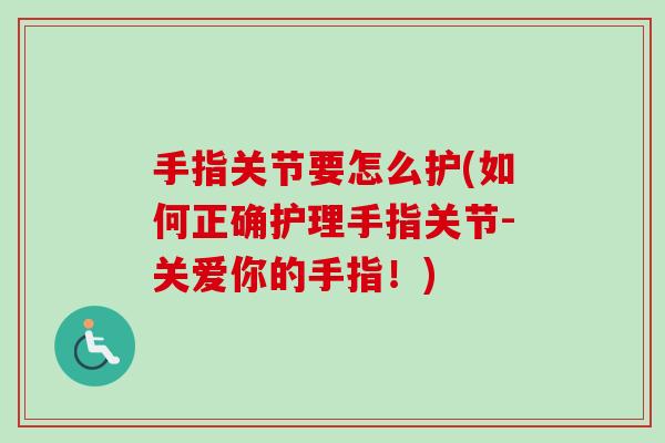手指关节要怎么护(如何正确护理手指关节-关爱你的手指！)