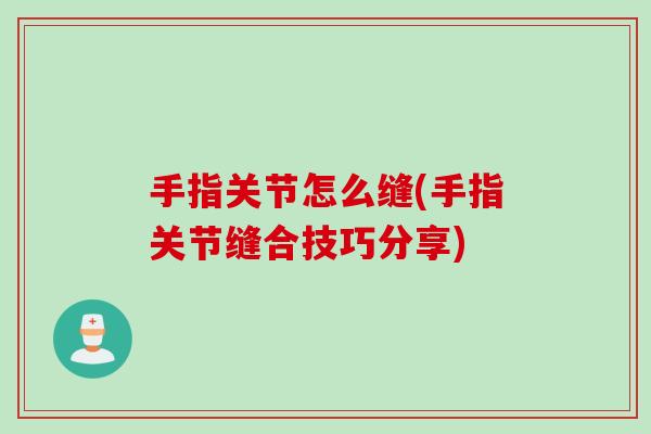 手指关节怎么缝(手指关节缝合技巧分享)
