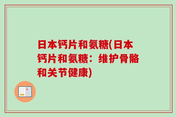 日本钙片和氨糖(日本钙片和氨糖：维护骨骼和关节健康)