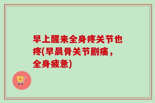 早上醒来全身疼关节也疼(早晨骨关节剧痛，全身疲惫)