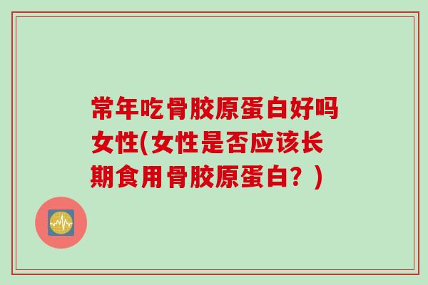 常年吃骨胶原蛋白好吗女性(女性是否应该长期食用骨胶原蛋白？)