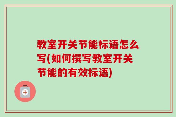 教室开关节能标语怎么写(如何撰写教室开关节能的有效标语)