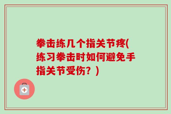 拳击练几个指关节疼(练习拳击时如何避免手指关节受伤？)